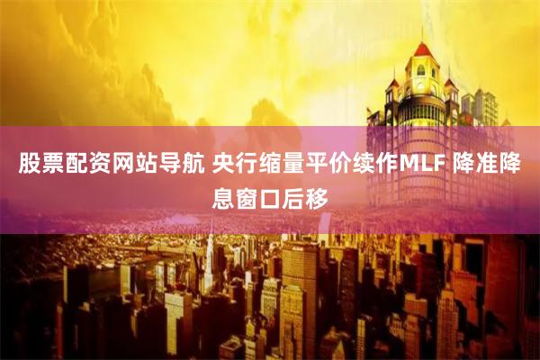 股票配资网站导航 央行缩量平价续作MLF 降准降息窗口后移