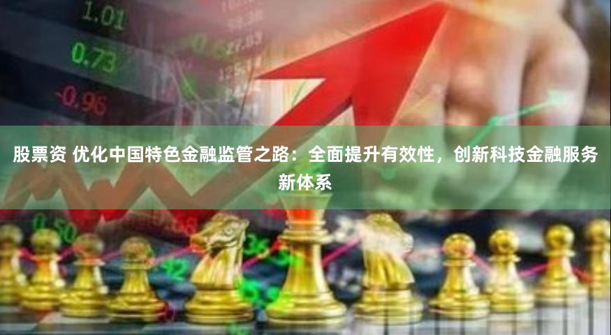 股票资 优化中国特色金融监管之路：全面提升有效性，创新科技金融服务新体系