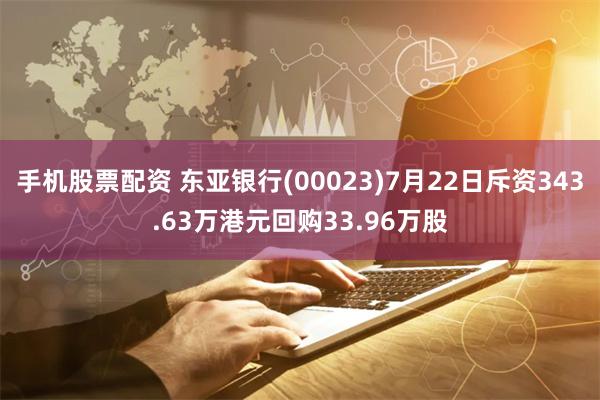 手机股票配资 东亚银行(00023)7月22日斥资343.63万港元回购33.96万股