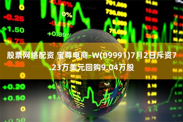 股票网络配资 宝尊电商-W(09991)7月2日斥资7.23万美元回购9.04万股