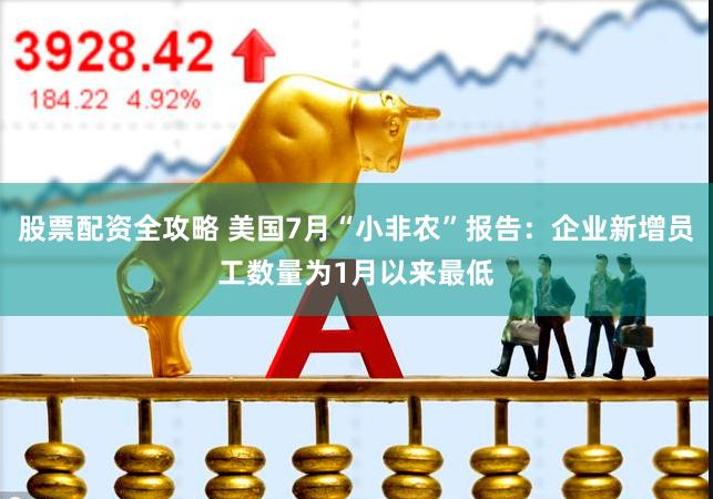 股票配资全攻略 美国7月“小非农”报告：企业新增员工数量为1月以来最低