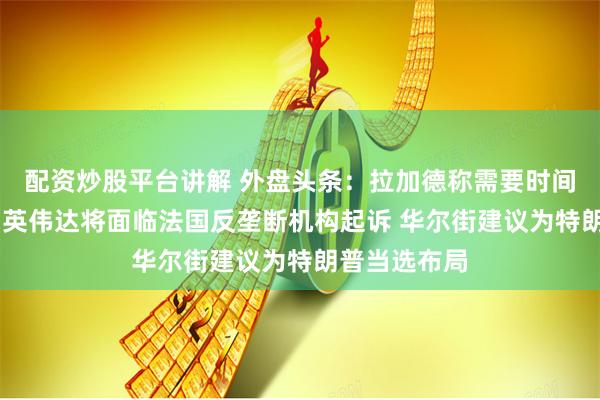 配资炒股平台讲解 外盘头条：拉加德称需要时间来评估通胀 英伟达将面临法国反垄断机构起诉 华尔街建议为特朗普当选布局