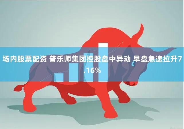 场内股票配资 普乐师集团控股盘中异动 早盘急速拉升7.16%