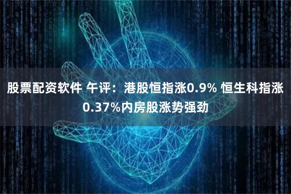 股票配资软件 午评：港股恒指涨0.9% 恒生科指涨0.37%内房股涨势强劲