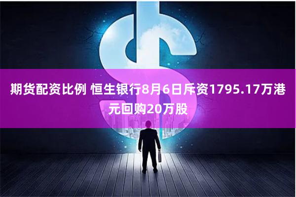 期货配资比例 恒生银行8月6日斥资1795.17万港元回购20万股