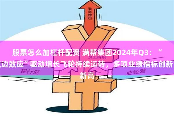 股票怎么加杠杆配资 满帮集团2024年Q3：“双边效应”驱动增长飞轮持续运转，多项业绩指标创新高