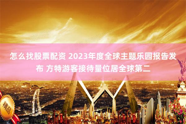 怎么找股票配资 2023年度全球主题乐园报告发布 方特游客接待量位居全球第二