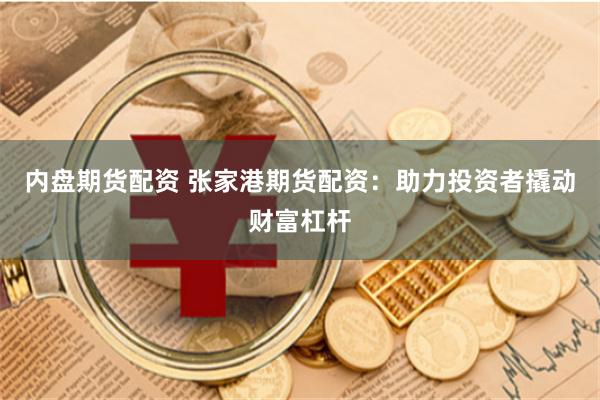 内盘期货配资 张家港期货配资：助力投资者撬动财富杠杆