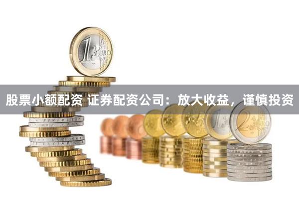 股票小额配资 证券配资公司：放大收益，谨慎投资