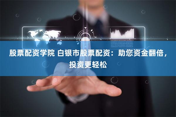 股票配资学院 白银市股票配资：助您资金翻倍，投资更轻松