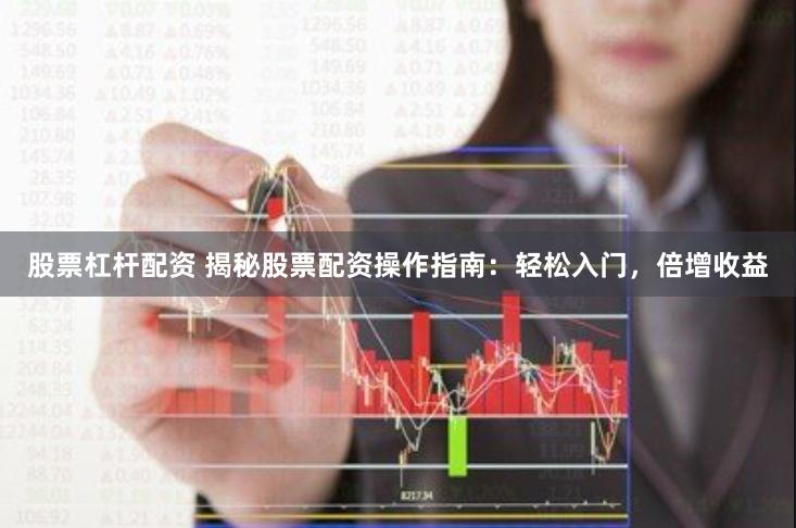 股票杠杆配资 揭秘股票配资操作指南：轻松入门，倍增收益