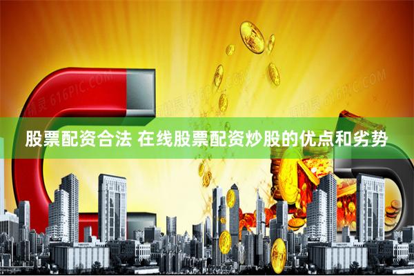 股票配资合法 在线股票配资炒股的优点和劣势
