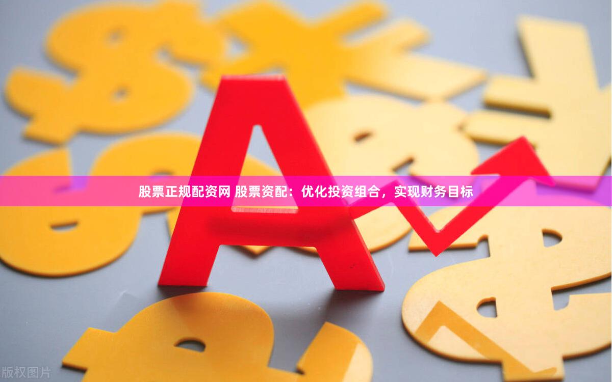 股票正规配资网 股票资配：优化投资组合，实现财务目标