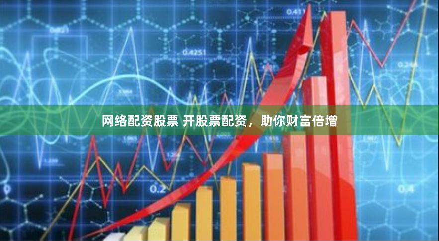 网络配资股票 开股票配资，助你财富倍增