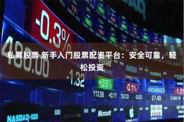 私募股票 新手入门股票配资平台：安全可靠，轻松投资