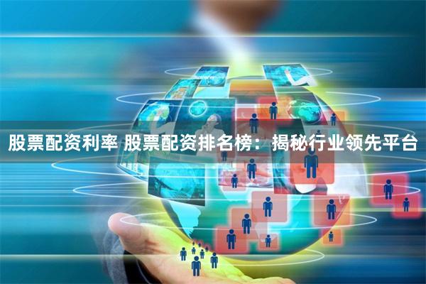 股票配资利率 股票配资排名榜：揭秘行业领先平台