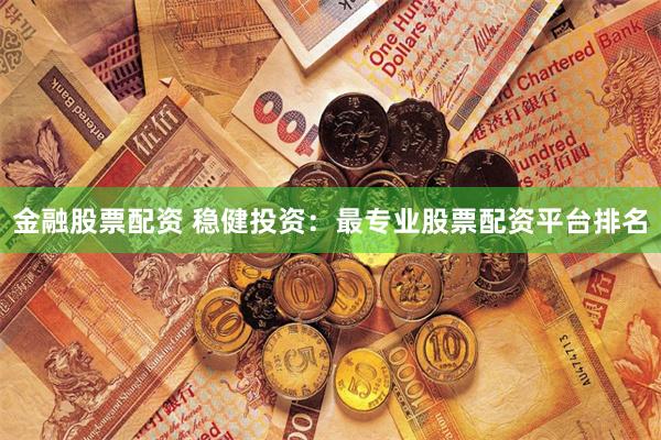 金融股票配资 稳健投资：最专业股票配资平台排名
