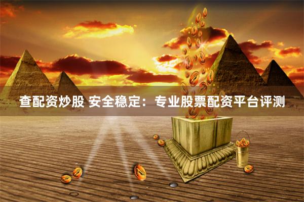 查配资炒股 安全稳定：专业股票配资平台评测