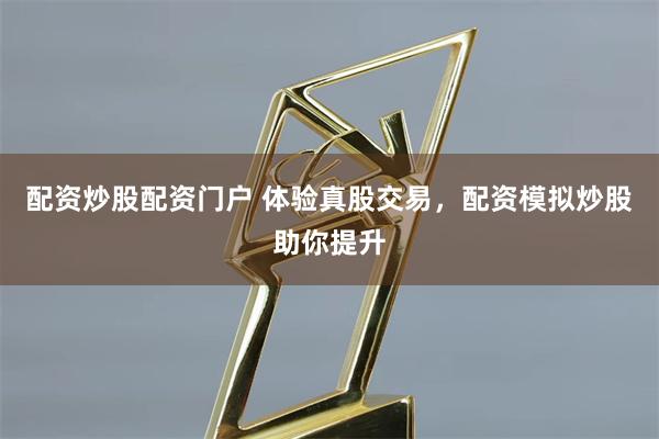 配资炒股配资门户 体验真股交易，配资模拟炒股助你提升