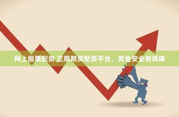 网上股票配资 正规期货配资平台，资金安全有保障