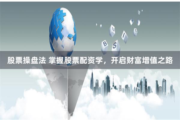 股票操盘法 掌握股票配资学，开启财富增值之路