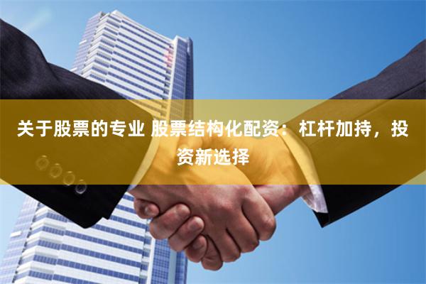 关于股票的专业 股票结构化配资：杠杆加持，投资新选择