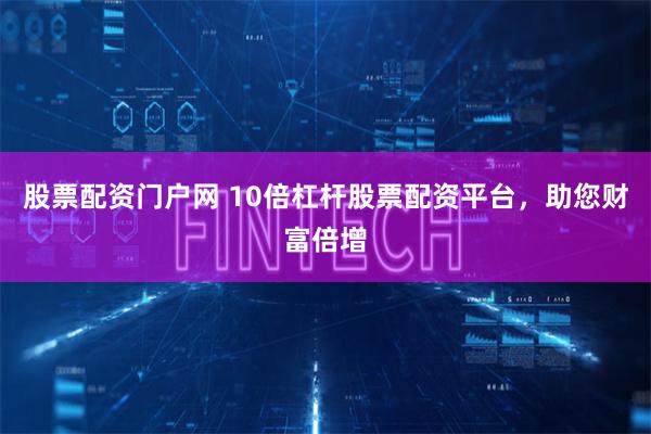 股票配资门户网 10倍杠杆股票配资平台，助您财富倍增