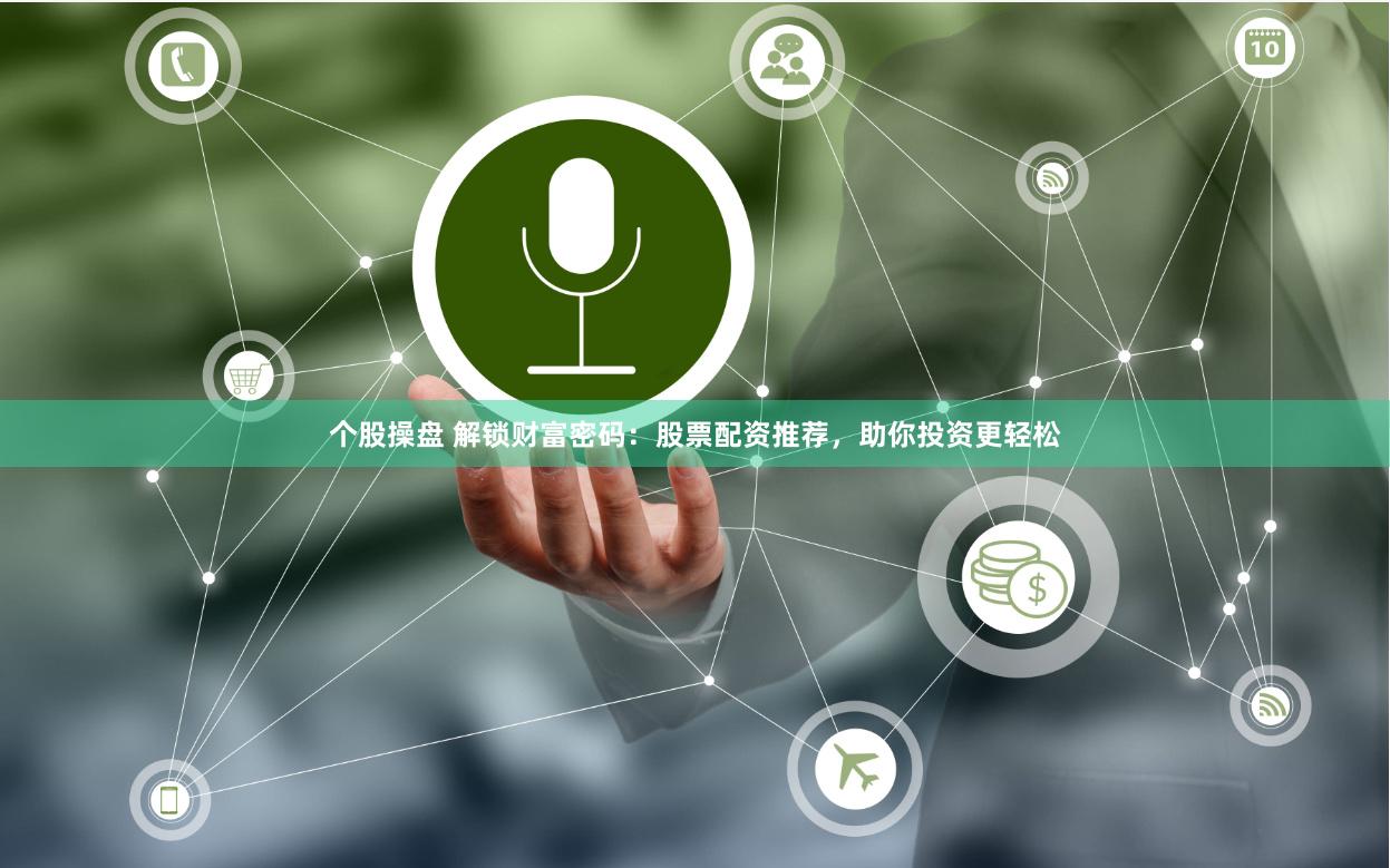 个股操盘 解锁财富密码：股票配资推荐，助你投资更轻松