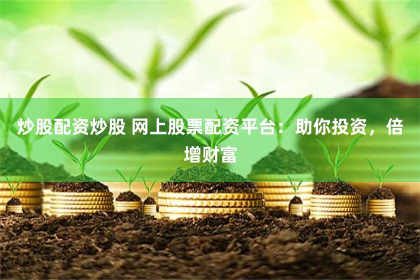 炒股配资炒股 网上股票配资平台：助你投资，倍增财富