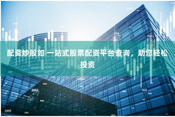 配资炒股如 一站式股票配资平台查询，助您轻松投资