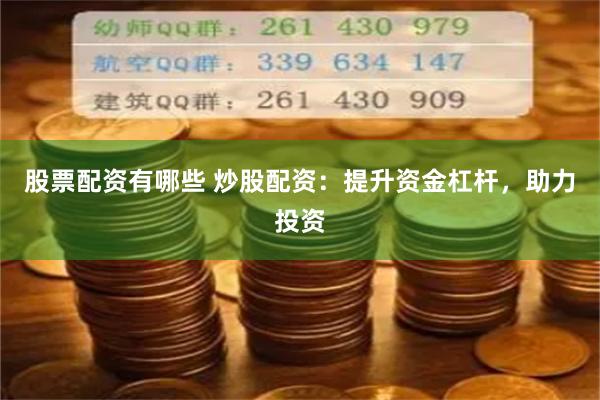 股票配资有哪些 炒股配资：提升资金杠杆，助力投资