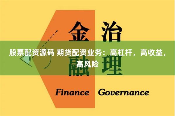 股票配资源码 期货配资业务：高杠杆，高收益，高风险