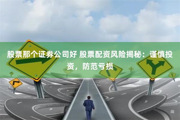 股票那个证券公司好 股票配资风险揭秘：谨慎投资，防范亏损