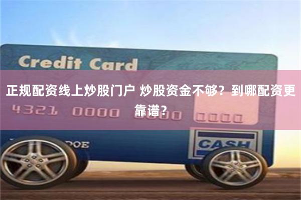 正规配资线上炒股门户 炒股资金不够？到哪配资更靠谱？