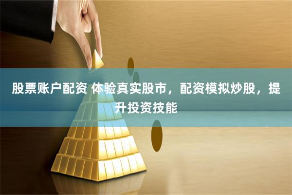股票账户配资 体验真实股市，配资模拟炒股，提升投资技能