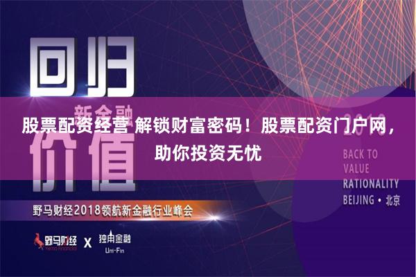 股票配资经营 解锁财富密码！股票配资门户网，助你投资无忧