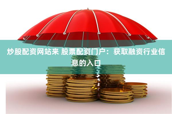 炒股配资网站来 股票配资门户：获取融资行业信息的入口