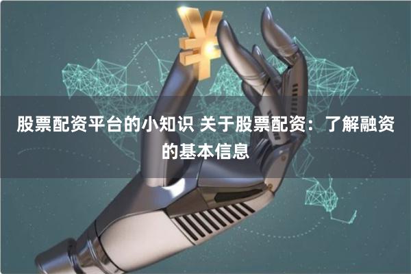 股票配资平台的小知识 关于股票配资：了解融资的基本信息