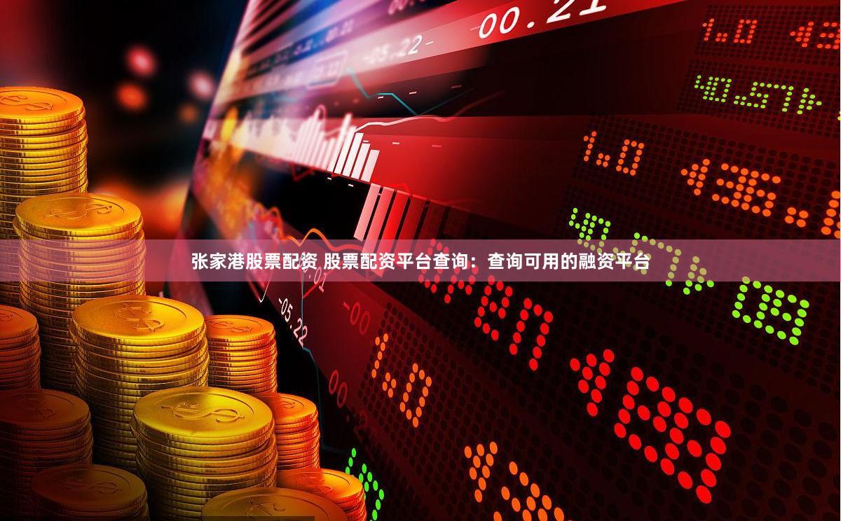 张家港股票配资 股票配资平台查询：查询可用的融资平台