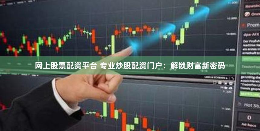 网上股票配资平台 专业炒股配资门户：解锁财富新密码