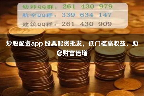 炒股配资app 股票配资批发，低门槛高收益，助您财富倍增