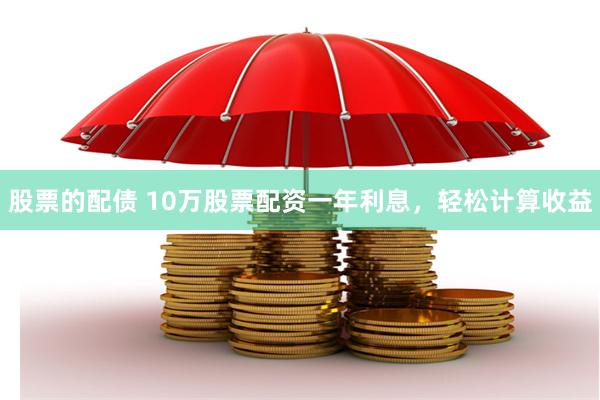 股票的配债 10万股票配资一年利息，轻松计算收益