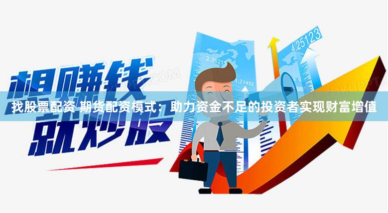找股票配资 期货配资模式：助力资金不足的投资者实现财富增值