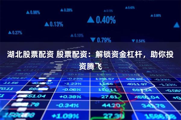 湖北股票配资 股票配资：解锁资金杠杆，助你投资腾飞